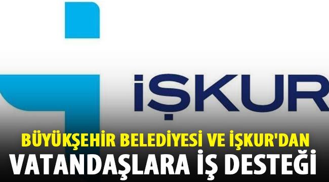  Büyükşehir Belediyesi ve İŞKUR'dan vatandaşlara iş desteği 