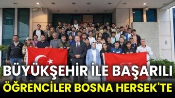 Büyükşehir ile başarılı öğrenciler Bosna Hersek'te