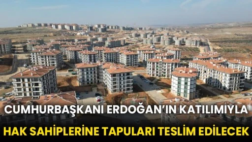 Cumhurbaşkanı Erdoğan’ın katılımıyla hak sahiplerine tapuları teslim edilecek