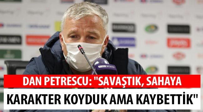 Dan Petrescu: "Savaştık, sahaya karakter koyduk ama kaybettik" 