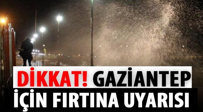 Dikkat! Gaziantep için fırtına uyarısı...