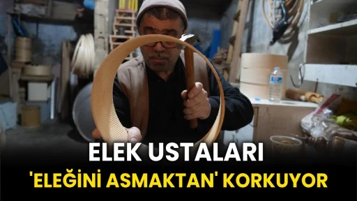 Elek ustaları 'eleğini asmaktan' korkuyor