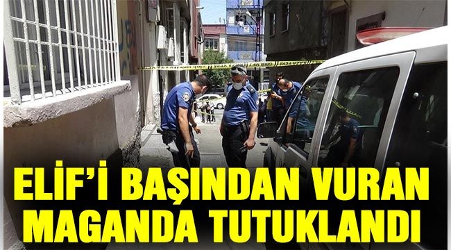 Elif’i başından vuran maganda tutuklandı 