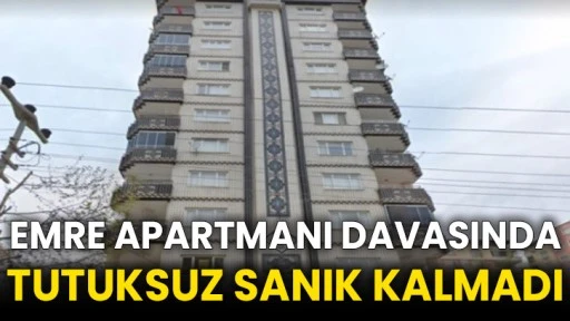 Emre Apartmanı davasında tutuksuz sanık kalmadı