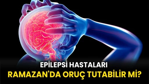 Epilepsi Hastaları Ramazan'da Oruç Tutabilir mi?