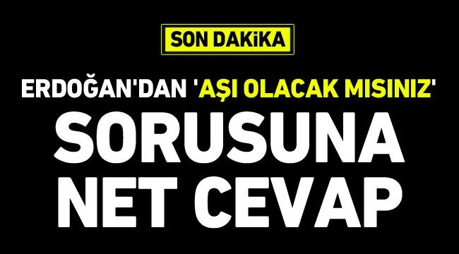 Erdoğan'dan 'aşı olacak mısınız' sorusuna net cevap