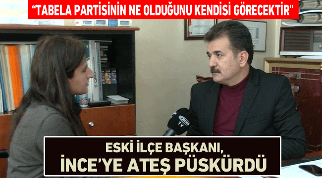 Eski İlçe Başkanı, İnce'ye ateş püskürdü