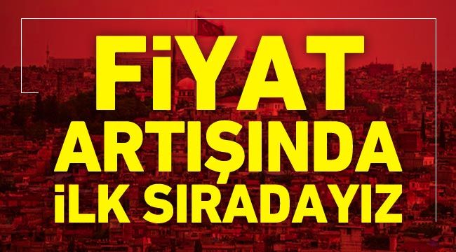 Fiyat artışında ilk sıradayız