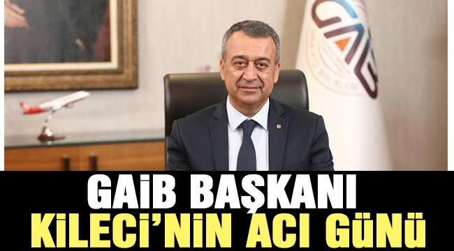 Gaib Başkanı Kileci’nin acı günü-