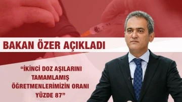 Bakan Özer, &quot; ikinci doz aşılarını tamamlamış öğretmenlerimizin oranı yüzde 87