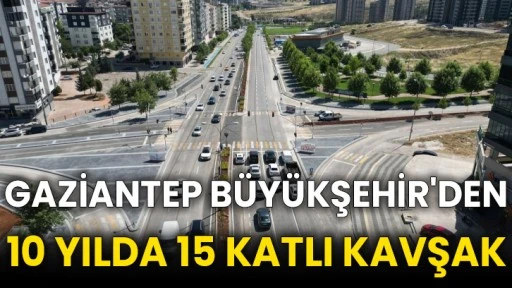 Gaziantep Büyükşehir'den 10 yılda 15 katlı kavşak