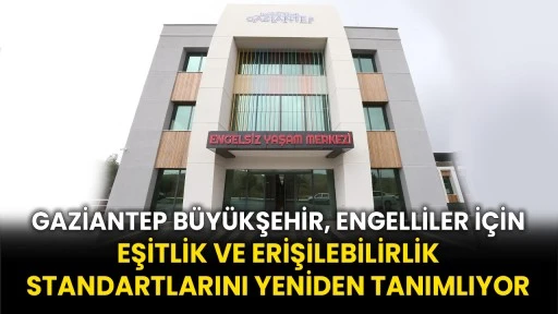 Gaziantep Büyükşehir, Engelliler İçin Eşitlik Ve Erişilebilirlik Standartlarını Yeniden Tanımlıyor