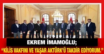 Ekrem İmamoğlu; “Kilis Vakfını ve Yaşar Aktürk’ü takdir ediyorum.”