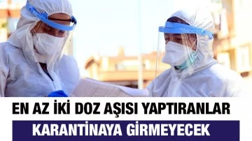 En az iki doz aşısı yaptıranlar karantinaya girmeyecek