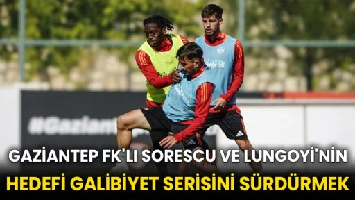 Gaziantep FK'lı Sorescu ve Lungoyi'nin hedefi galibiyet serisini sürdürmek