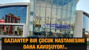 Gaziantep bir çocuk hastanesine daha kavuşuyor!..