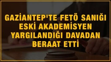 Gaziantep'te FETÖ sanığı eski akademisyen yargılandığı davadan beraat etti