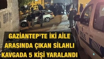 Gaziantep'te iki aile arasında çıkan silahlı kavgada 5 kişi yaralandı