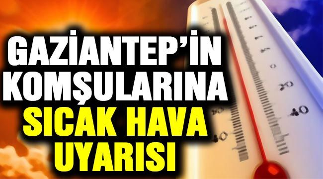 Gaziantep’in komşularına sıcak hava uyarısı 