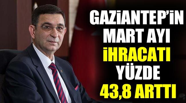 Gaziantep’in mart ayı ihracatı yüzde 43,8 arttı 