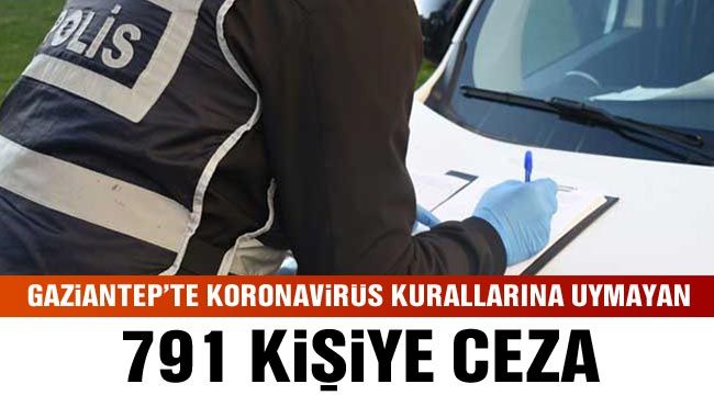 Gaziantep koronavirüs kurallarına uymayan 791 kişiye ceza