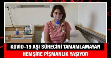 Kovid-19 aşı sürecini tamamlamayan hemşire pişmanlık yaşıyor