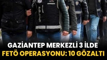 Gaziantep merkezli 3 ilde FETÖ operasyonu: 10 gözaltı