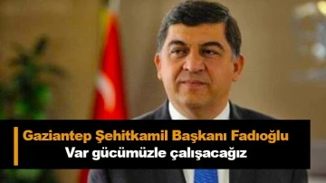 Gaziantep Şehitkamil Başkanı Fadıoğlu Var gücümüzle çalışacağız