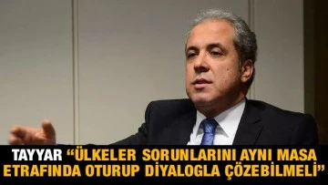 Tayyar: “Ülkeler sorunlarını aynı masa etrafında oturup diyalogla çözebilmeli”