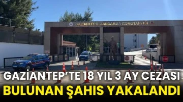 Gaziantep’te 18 yıl 3 ay cezası bulunan şahıs yakalandı