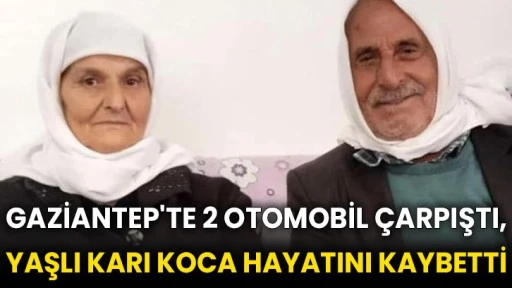 Gaziantep'te 2 otomobil çarpıştı, yaşlı karı koca hayatını kaybetti