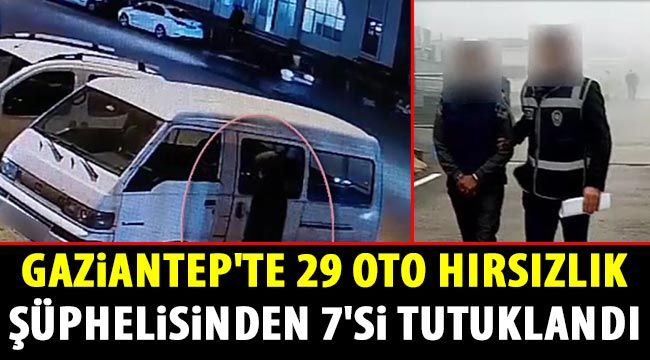 Gaziantep'te 29 oto hırsızlık şüphelisinden 7'si tutuklandı 