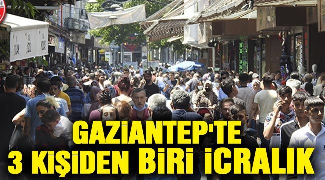 Gaziantep'te 3 kişiden biri icralık