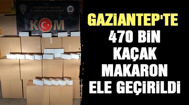 Gaziantep'te 470 bin kaçak makaron ele geçirildi 