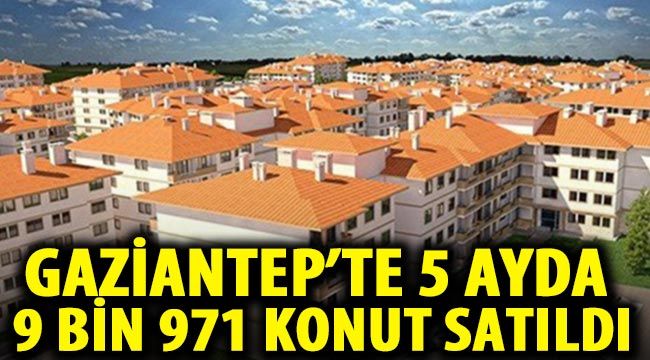 Gaziantep’te 5 ayda 9 bin 971 konut satıldı