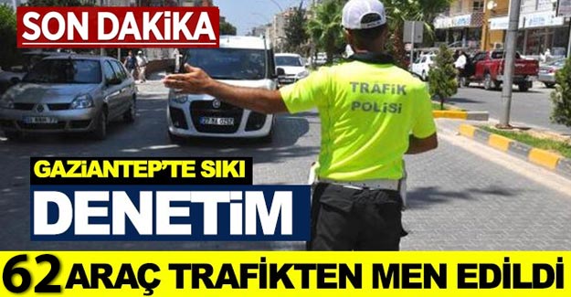 Gaziantep'te 62 araç trafikten men edildi!