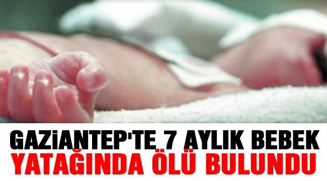  Gaziantep'te 7 aylık bebek yatağında ölü bulundu 