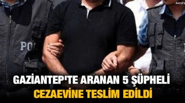 Gaziantep'te aranan 5 şüpheli cezaevine teslim edildi