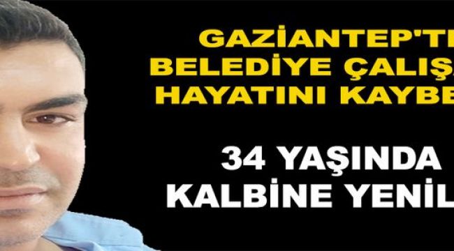 Gaziantep'te Belediye Çalışanı Hayatını Kaybetti