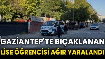 Gaziantep'te bıçaklanan lise öğrencisi ağır yaralandı