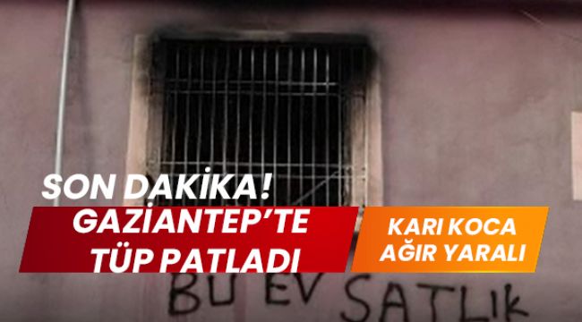 Gaziantep'te bir evde tüp patladı karı koca ağır yaralı