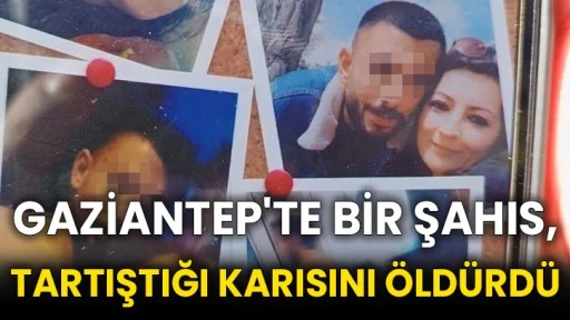 Gaziantep'te bir şahıs, tartıştığı karısını öldürdü