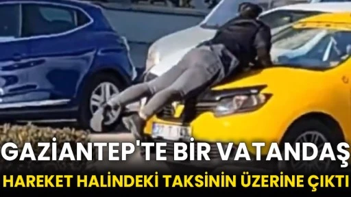 Gaziantep'te bir vatandaş hareket halindeki taksinin üzerine çıktı