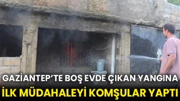 Gaziantep’te boş evde çıkan yangına ilk müdahaleyi komşular yaptı