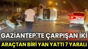 Gaziantep'te çarpışan iki araçtan biri yan yattı 7 yaralı