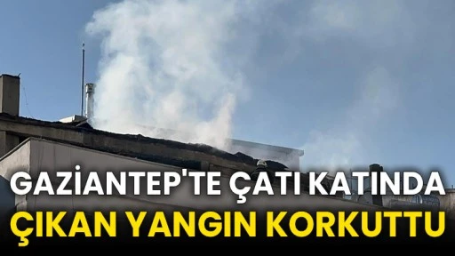 Gaziantep'te çatı katında çıkan yangın korkuttu