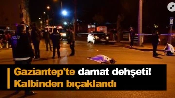 Gaziantep'te damat dehşeti! Kalbinden bıçaklandı