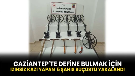 Gaziantep'te define bulmak için izinsiz kazı yapan 5 şahıs suçüstü yakalandı