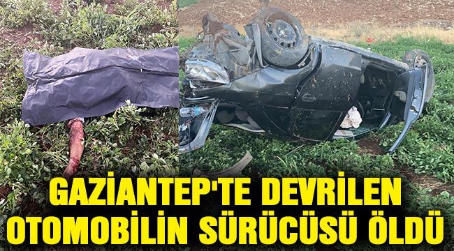 Gaziantep'te devrilen otomobilin sürücüsü öldü 