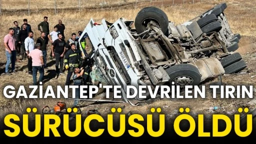 Gaziantep'te devrilen tırın sürücüsü öldü